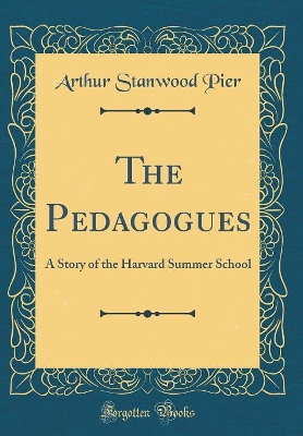 The Pedagogues: A Story of the Harvard Summer School (Classic Reprint)