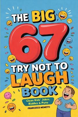 The Big 67 Try Not to Laugh Book: Clean Kids’ Jokes, Riddles & Puns — Perfect for Parties, Road Trips & Sleepovers