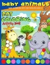 Dot Coloring Book: Baby Animals Dot Marker Activity Book For Toddlers Ages 2-5, Kindergarden And Preschool Kids Dot Markers Activity Book Cute Animals