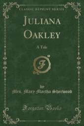Juliana Oakley: A Tale (Classic Reprint)