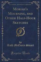 Moriah's Mourning, and Other Half-Hour Sketches (Classic Reprint)