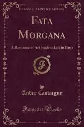 Fata Morgana: A Romance of Art Student Life in Paris (Classic Reprint)