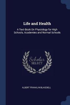 Life and Health: A Text-Book on Physiology for High Schools, Academies and Normal Schools