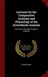 Lectures on the Comparative Anatomy and Physiology of the Invertebrate Animals: Delivered at the Royal College of Surgeons