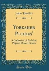 Yorksher Puddin': A Collection of the Most Popular Dialect Stories (Classic Reprint)
