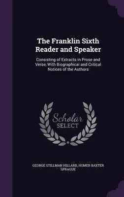 The Franklin Sixth Reader and Speaker: Consisting of Extracts in Prose and Verse, with Biographical and Critical Notices of the Authors
