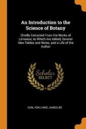 An Introduction to the Science of Botany: Chiefly Extracted From the Works of Linnaeus; to Which Are Added, Several New Tables and Notes, and a Life of the Author