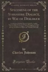 Specimens of the Yorkshire Dialect, by Way of Dialogue: Containing a Dialogue Between Gulwell, a London Register Office Keeper and Margery Moorpoot, a Country Girl, Awd Daisy, an Eclogue, a Cock and Bull Story, the Hireing, the Bellman of Ripon, the Yorks