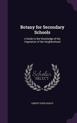 Botany for Secondary Schools: A Guide to the Knowledge of the Vegetation of the Neighborhood