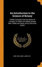 An Introduction to the Science of Botany: Chiefly Extracted from the Works of Linnaeus; To Which Are Added, Several New Tables and Notes, and a Life of the Author