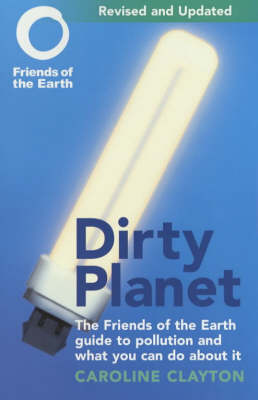 Dirty Planet: The Friends of the Earth Guide to Pollution and What You Can Do About it