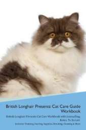 British Longhair Cat Presents: Cat Care Guide Workbook British Longhair Cat Presents Cat Care Workbook with Journalling, Notes, To Do List. Includes: Training, Feeding, Supplies, Breeding, Cleaning & More Volume 1