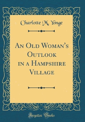 An Old Woman's Outlook in a Hampshire Village (Classic Reprint)