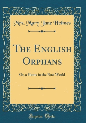 The English Orphans: Or, a Home in the New World (Classic Reprint)