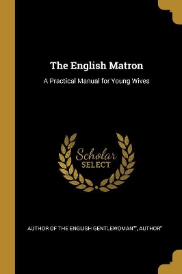 The English Matron: A Practical Manual for Young Wives