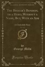 The Beggar's Benison, or a Hero, Without a Name, But, With an Aim, Vol. 1 of 2: A Clydesdale Story (Classic Reprint)