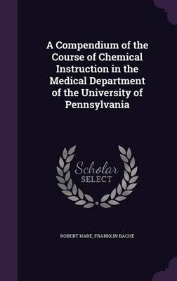 A Compendium of the Course of Chemical Instruction in the Medical Department of the University of Pennsylvania