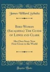 Bird Woman (Sacajawea) The Guide of Lewis and Clark: Her Own Story Now First Given to the World (Classic Reprint)