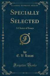 Specially Selected: A Choice of Essays (Classic Reprint)