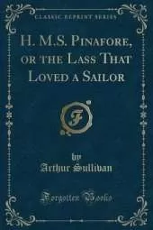H. M.S. Pinafore, or the Lass That Loved a Sailor (Classic Reprint)