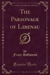 The Parsonage of Libenau (Classic Reprint)