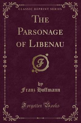 The Parsonage of Libenau (Classic Reprint)