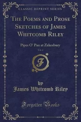 The Poems and Prose Sketches of James Whitcomb Riley, Vol. 4: Pipes O' Pan at Zekesbury (Classic Reprint)