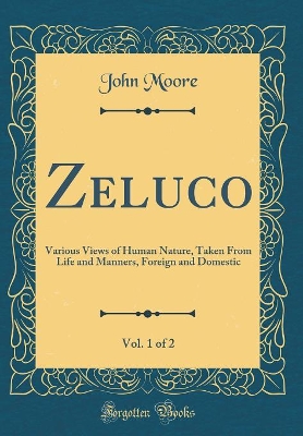 Zeluco, Vol. 1 of 2: Various Views of Human Nature, Taken From Life and Manners, Foreign and Domestic (Classic Reprint)