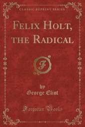 Felix Holt, the Radical (Classic Reprint)