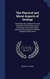 The Physical and Moral Aspects of Geology: Containing the Leading Facts and Principles of the Science, and a Discussion of the Great Moral Questions Growing Out of Modern Geological Discoveries