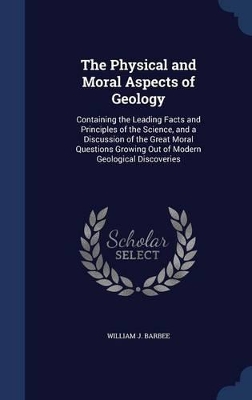 The Physical and Moral Aspects of Geology: Containing the Leading Facts and Principles of the Science, and a Discussion of the Great Moral Questions Growing Out of Modern Geological Discoveries