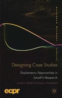 Designing Case Studies: Explanatory Approaches in Small-N Research