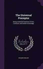 The Universal Preceptor: Being a General Grammar of Arts, Sciences, and Useful Knowledge