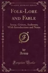 Folk-Lore and Fable: Aesop, Grimm, Andersen; With Introductions and Notes (Classic Reprint)