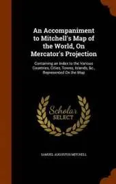 An Accompaniment to Mitchell's Map of the World, on Mercator's Projection: Containing an Index to the Various Countries, Cities, Towns, Islands, &C., Represented on the Map
