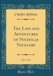 The Life and Adventures of Nicholas Nickleby, Vol. 1 of 2 (Classic Reprint)