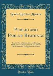 Public and Parlor Readings: For the Use of Dramatic and Reading Clubs, and for Public, Social, and School Entertainment; Dialogues and Dramas (Classic Reprint)