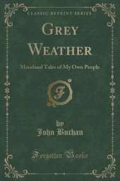 Grey Weather: Moorland Tales of My Own People (Classic Reprint)