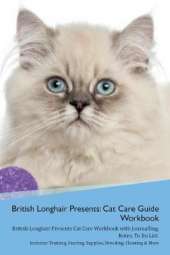 British Longhair Cat Presents: Cat Care Guide Workbook British Longhair Cat Presents Cat Care Workbook with Journalling, Notes, To Do List. Includes: Training, Feeding, Supplies, Breeding, Cleaning & More Volume 1