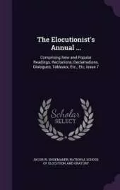 The Elocutionist's Annual ...: Comprising New and Popular Readings, Recitations, Declamations, Dialogues, Tableaux, Etc., Etc, Issue 7