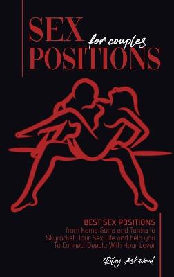 Sex Positions for Couples: Best Sex Positions from Kama Sutra and Tantra to Skyrocket Your Sex Life and help you To Connect Deeply With Your Lover