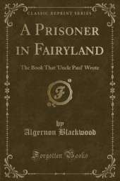 A Prisoner in Fairyland: The Book That 'Uncle Paul' Wrote (Classic Reprint)