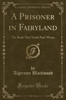 A Prisoner in Fairyland: The Book That 'Uncle Paul' Wrote (Classic Reprint)