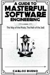 A Guide to Masterful Software Engineering: The Way of The Pirate, The Path of The Jedi