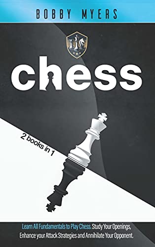 Chess: Chess: 2 Manuscripts in 1 - The Amazing Guide to Start Winning at Chess. Study Each Opening and Boost Your Attack to Annihilate Your Opponent