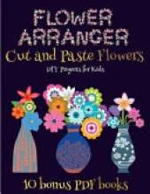 DIY Projects for Kids (Flower Maker): Make your own flowers by cutting and pasting the contents of this book. This book is designed to improve hand-eye coordination, develop fine and gross motor control, develop visuo-spatial skills, and to help children