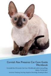 Cornish Rex Presents: Cat Care Guide Workbook Cornish Rex Presents Cat Care Workbook with Journalling, Notes, To Do List. Includes: Training, Feeding, Supplies, Breeding, Cleaning & More Volume 1
