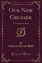 Our New Crusade: A Temperance Story (Classic Reprint)