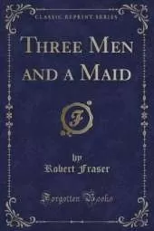 Three Men and a Maid (Classic Reprint)