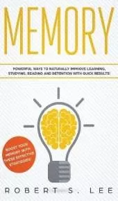 Memory: Powerful Ways to Naturally Improve Learning, Studying, Reading and Retention with Quick Results!